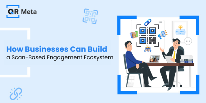 How Businesses Can Build a Scan-Based Engagement Ecosystem